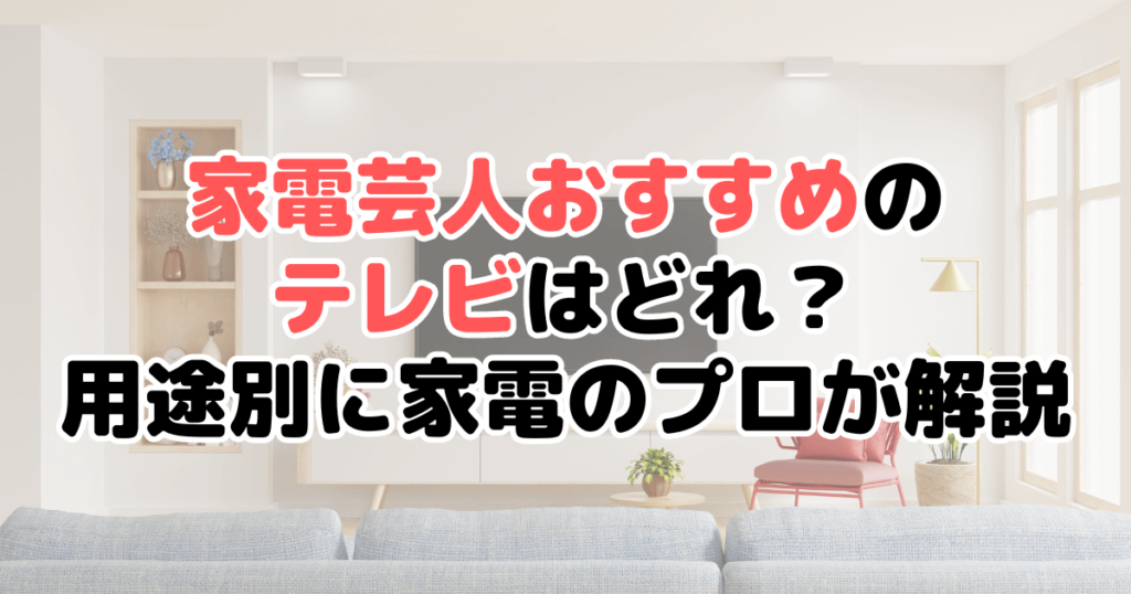 家電芸人おすすめテレビはどれ？用途別に家電のプロが解説