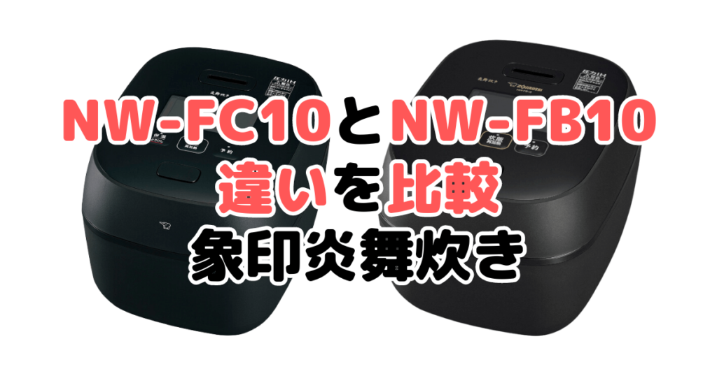 NW-FC10とNW-FB10の違いを比較 どっちがおすすめ？象印炎舞炊き