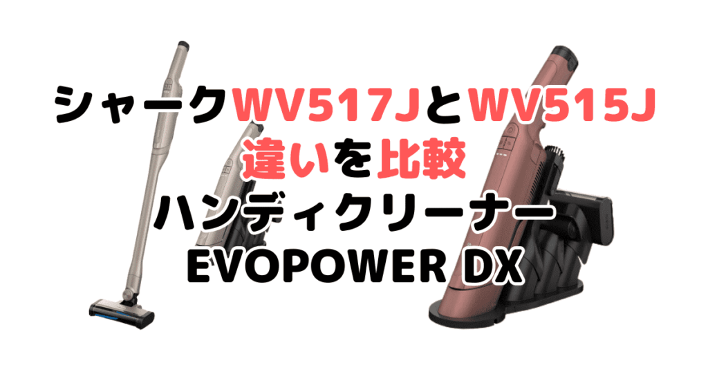 シャークWV517JとWV515Jの違いを比較 ハンディクリーナーEVOPOWER DX
