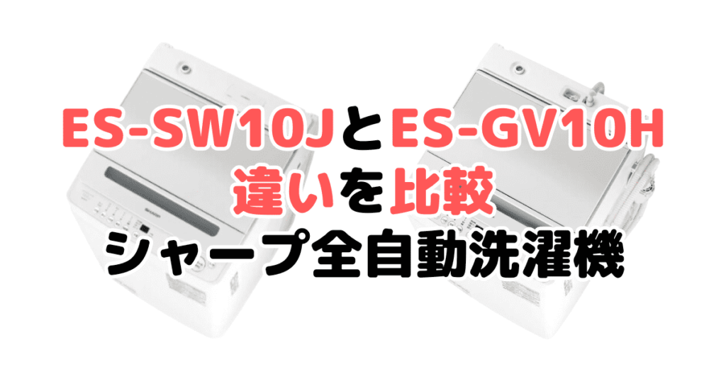 ES-SW10JとES-GV10Hの違いを比較 シャープ全自動洗濯機