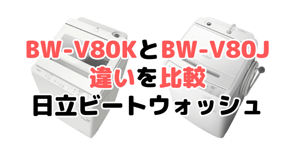 BW-V80KとBW-V80Jの違いを比較 日立ビートウォッシュ