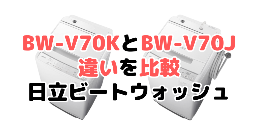 BW-V70KとBW-V70Jの違いを比較 日立ビートウォッシュ