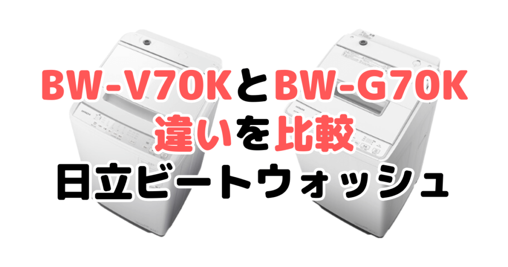 BW-V70KとBW-G70Kの違いを比較 日立ビートウォッシュ