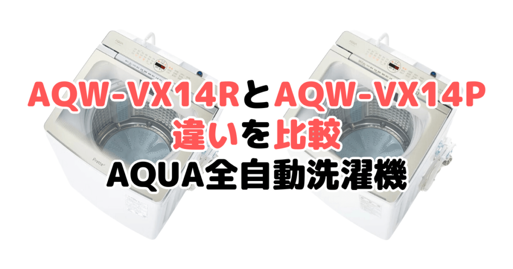 AQW-VX14RとAQW-VX14Pの違いを比較 AQUA全自動洗濯機