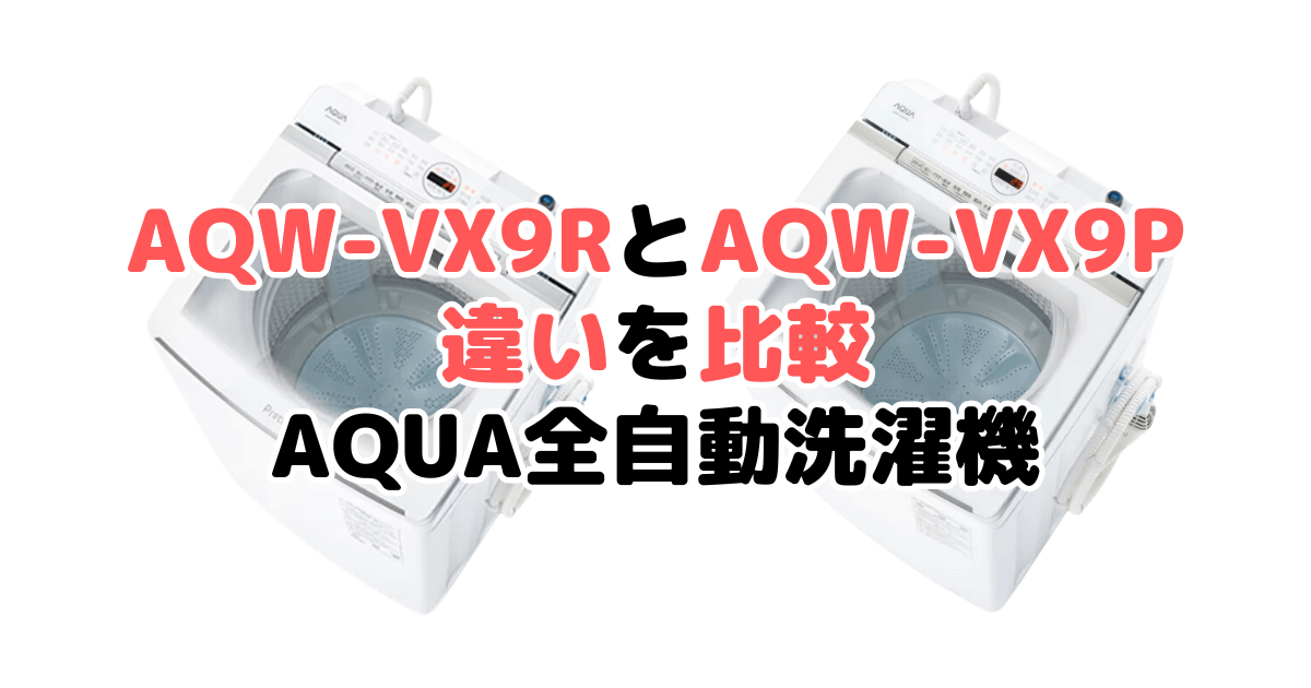 AQW-VX9RとAQW-VX9Pの違いを比較 AQUA全自動洗濯機