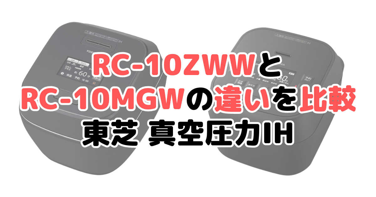 RC-10ZWWとRC-10MGWの違いを比較 東芝 真空圧力IH 炎匠炊き