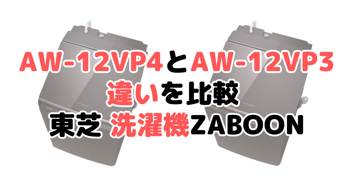 AW-12VP4とAW-12VP3の違いを比較 東芝タテ型洗濯機ZABOON