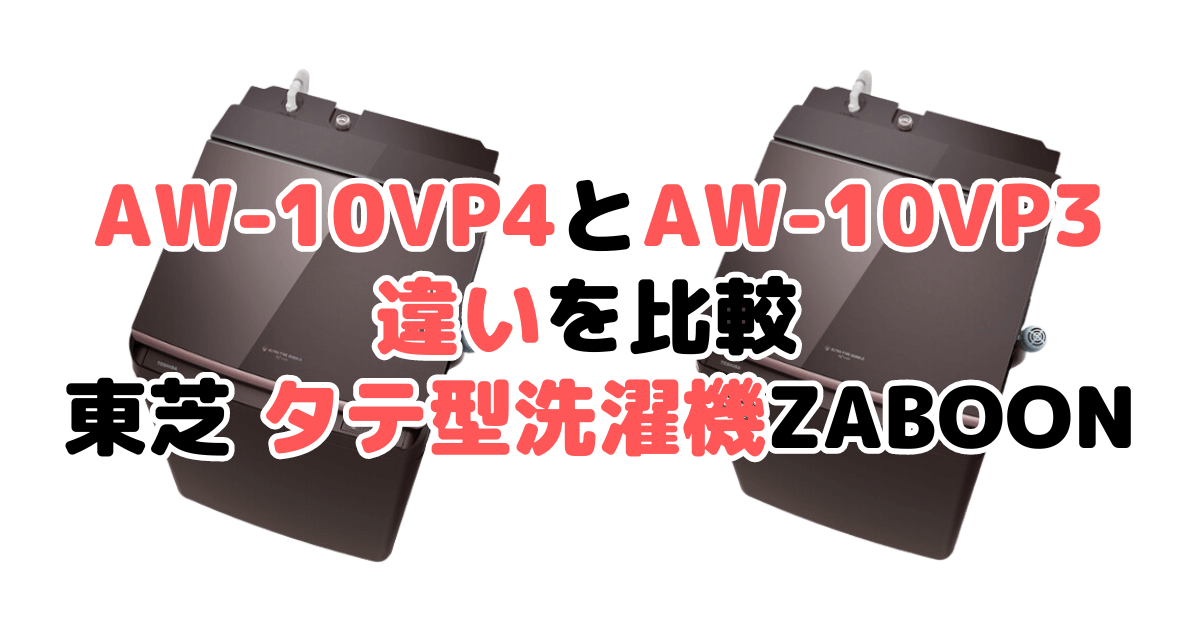 AW-10VP4とAW-10VP3の違いを比較 東芝タテ洗濯機ZABOON