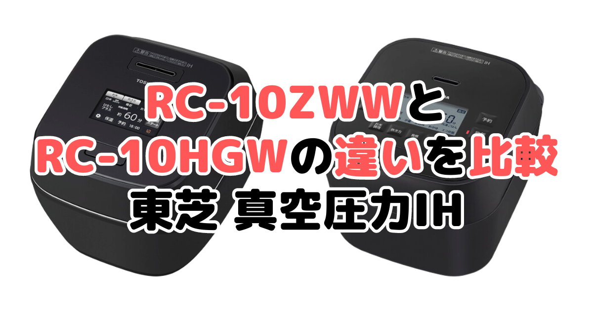 RC-10ZWWとRC-10HGWの違いを比較 東芝 真空圧力IH 炎匠炊き