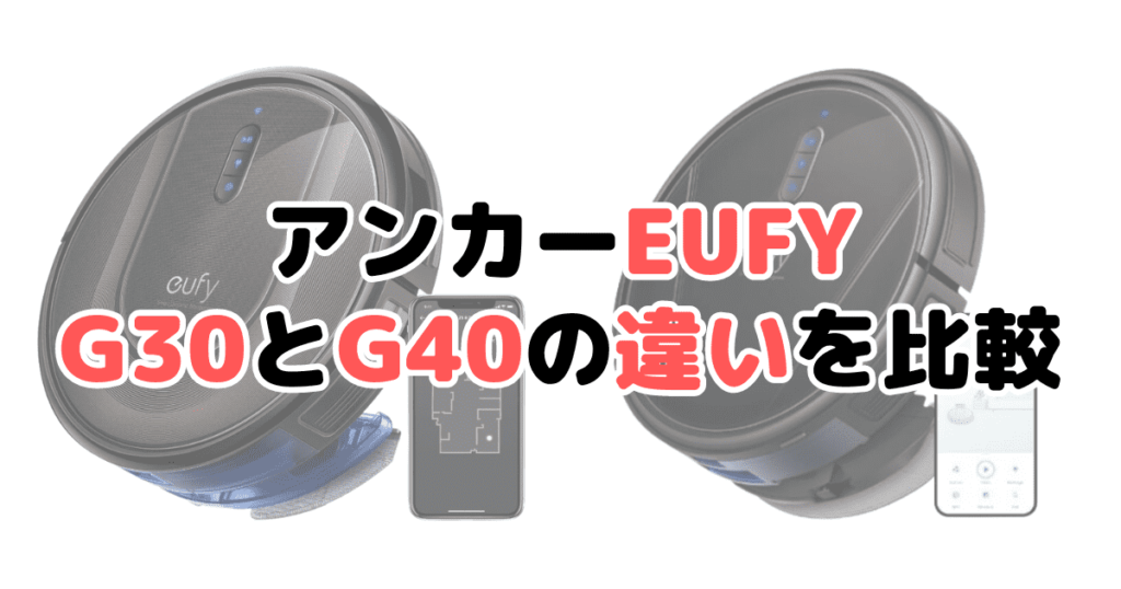 ANKER(アンカー)G30とG40の違いを比較 ロボット掃除機Eufy(ユーフィ)