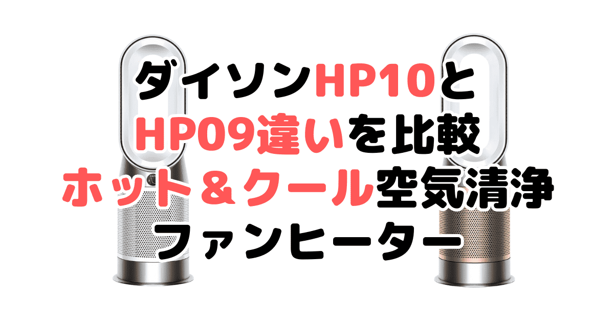 ダイソンHP10とHP09の違いを比較 ホット＆クール空気清浄ファンヒーター