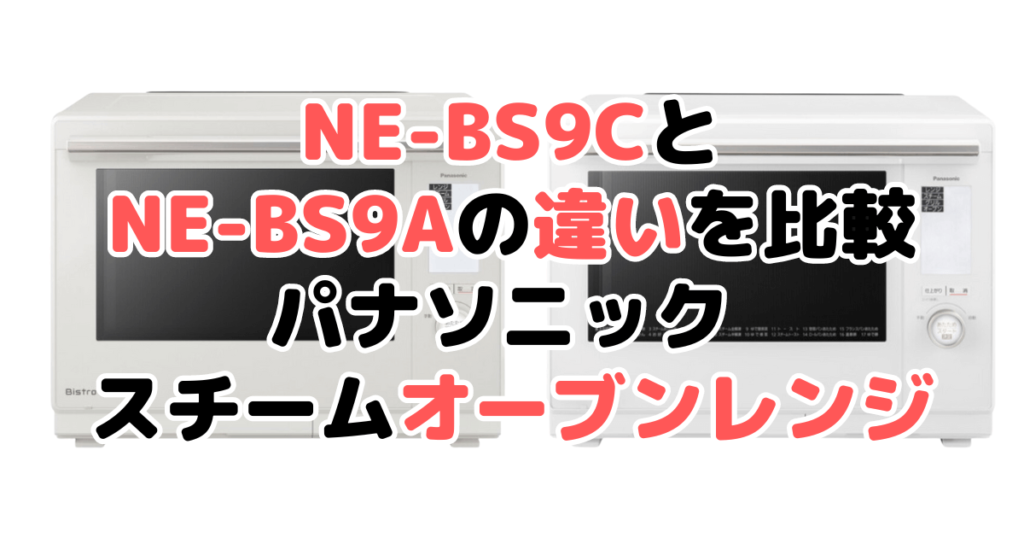 NE-BS9CとNE-BS9Aの違いを比較 パナソニック スチームオーブンレンジ