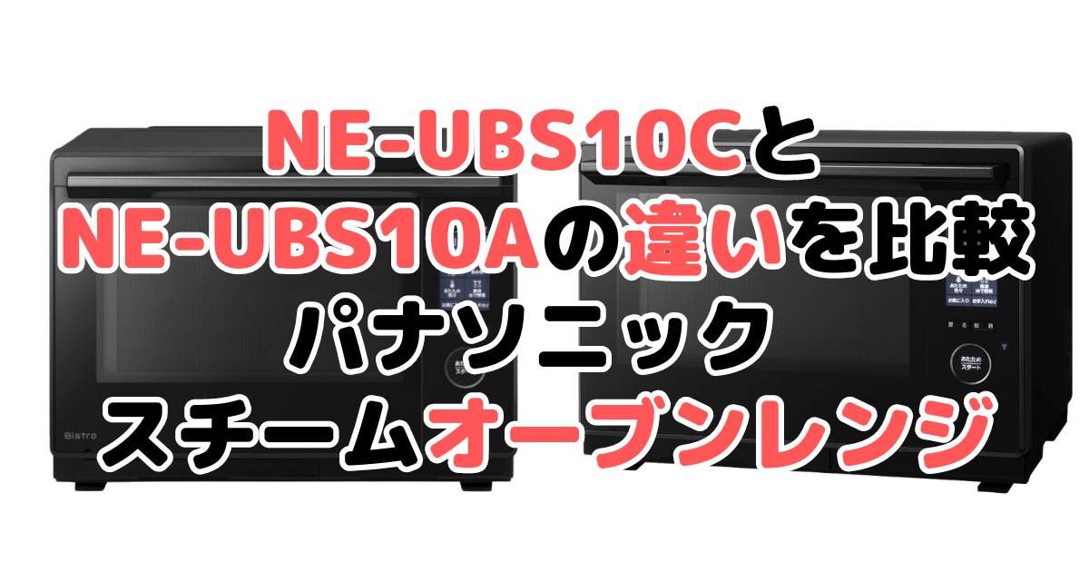 NE-UBS10CとNE-UBS10Aの違いを比較 パナソニック スチームオーブンレンジ