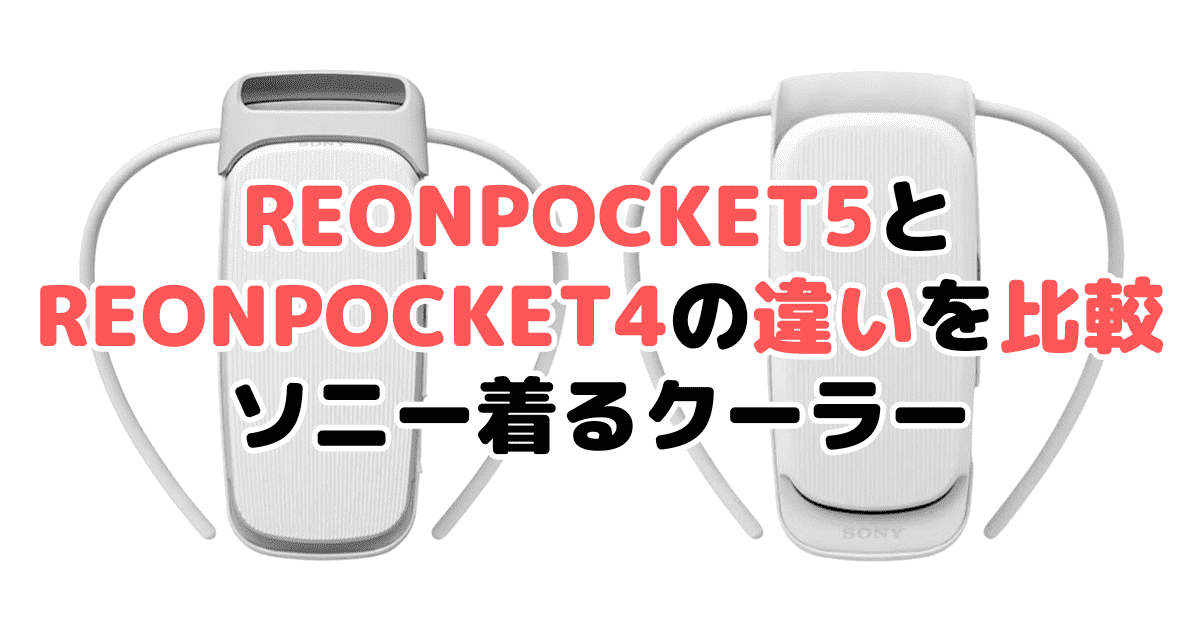 REONPOCKET5とREONPOCKET4の違いを比較 ソニー着るクーラー