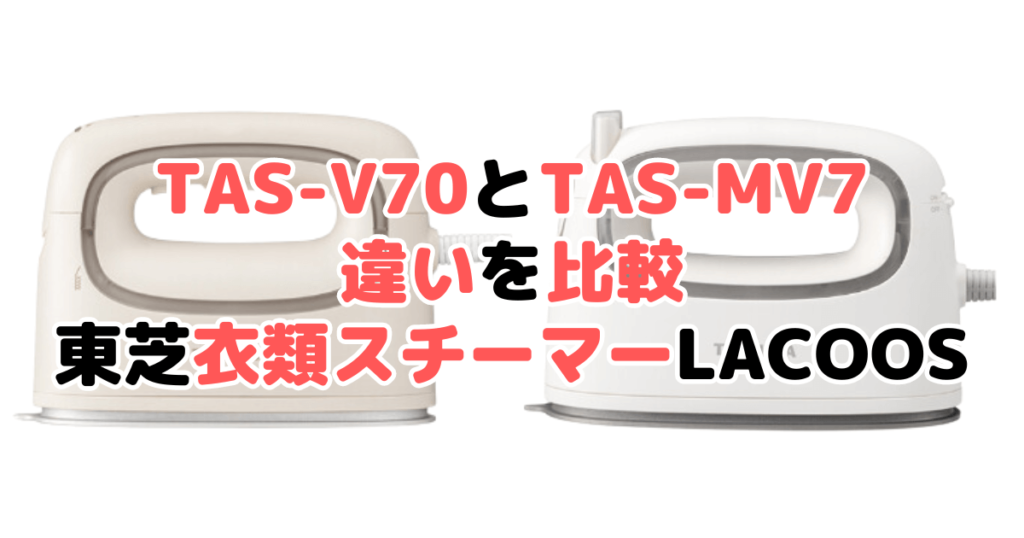 TAS-V70とTAS-MV7の違いを比較 東芝衣類スチーマーLaCooS
