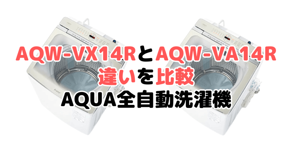 AQW-VX14RとAQW-VA14Rの違いを比較 AQUA全自動洗濯機