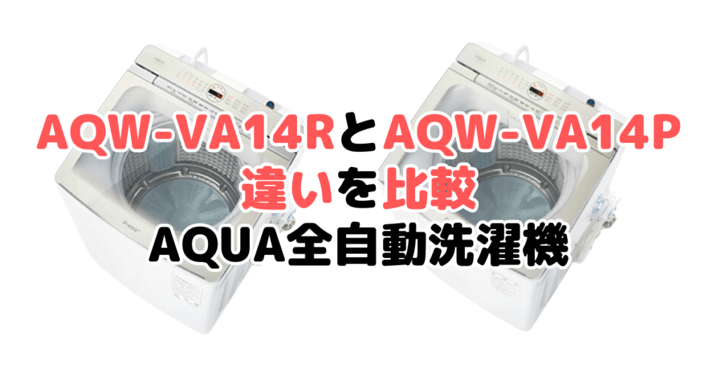 AQW-VA14RとAQW-VA14Pの違いを比較 AQUA全自動洗濯機