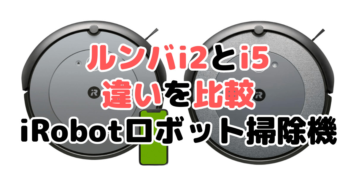 ルンバi2とi5の違いを比較 iRobotロボット掃除機