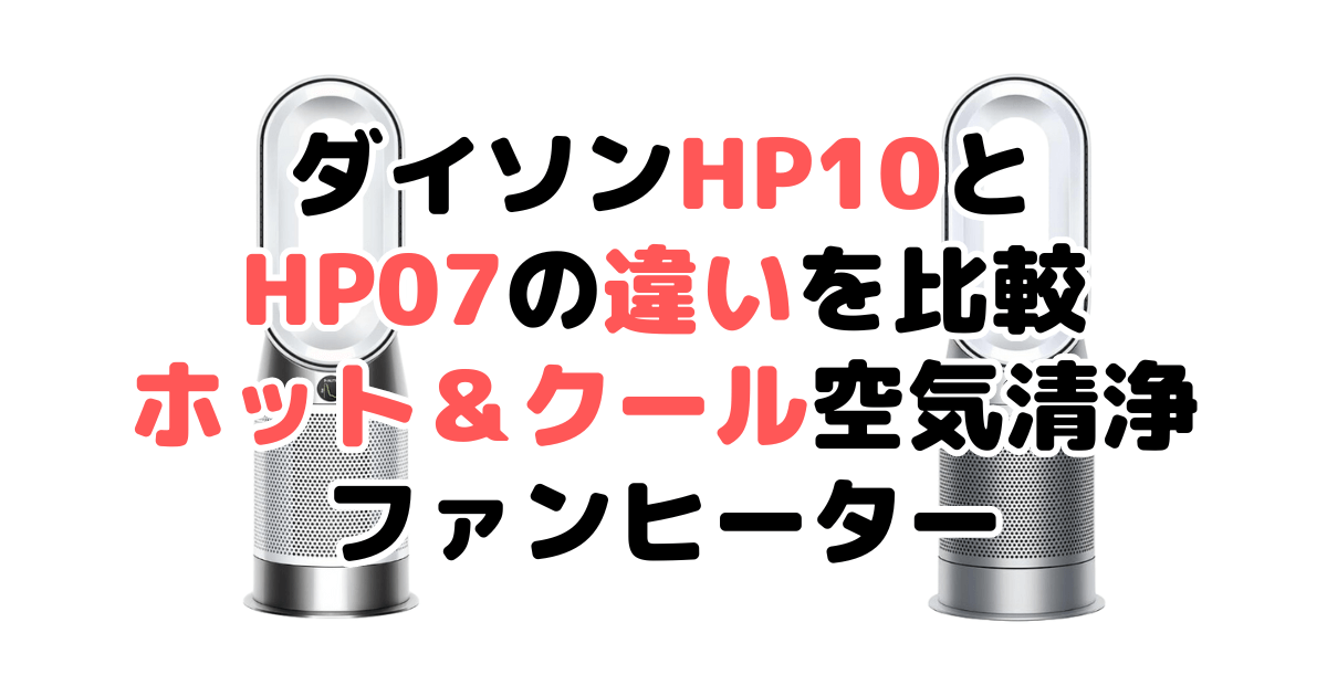 ダイソンHP10とHP07の違いを比較 ホット＆クール空気清浄ファンヒーター