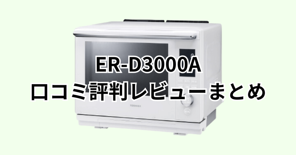 ER-D3000Aの口コミ評判レビューまとめ 東芝石窯ドーム
