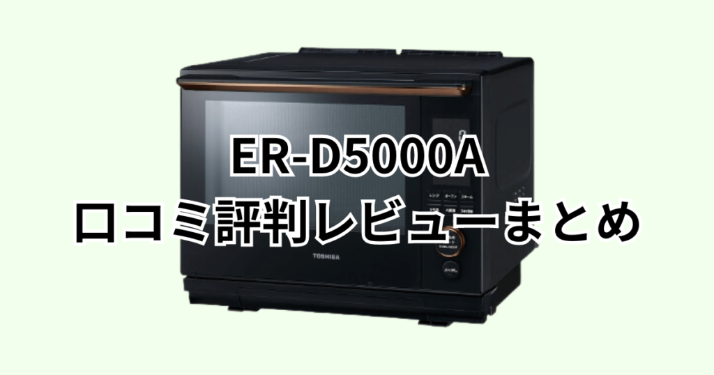 ER-D5000Aの口コミ評判レビューまとめ 東芝石窯ドーム