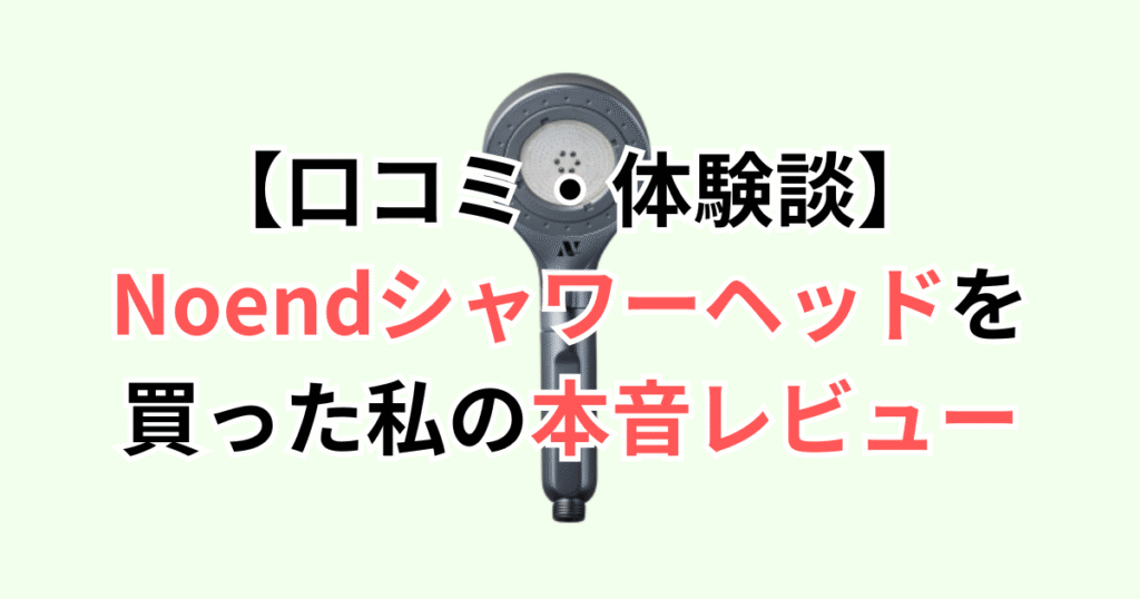 【口コミ・体験談】Noendシャワーヘッドを買った私の本音レビュー