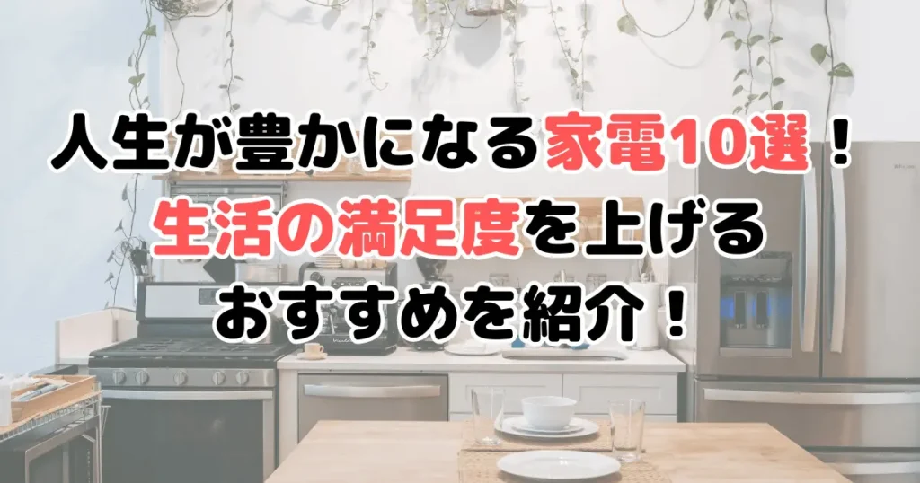 人生が豊かになる家電10選！生活の満足度を上げるおすすめを紹介