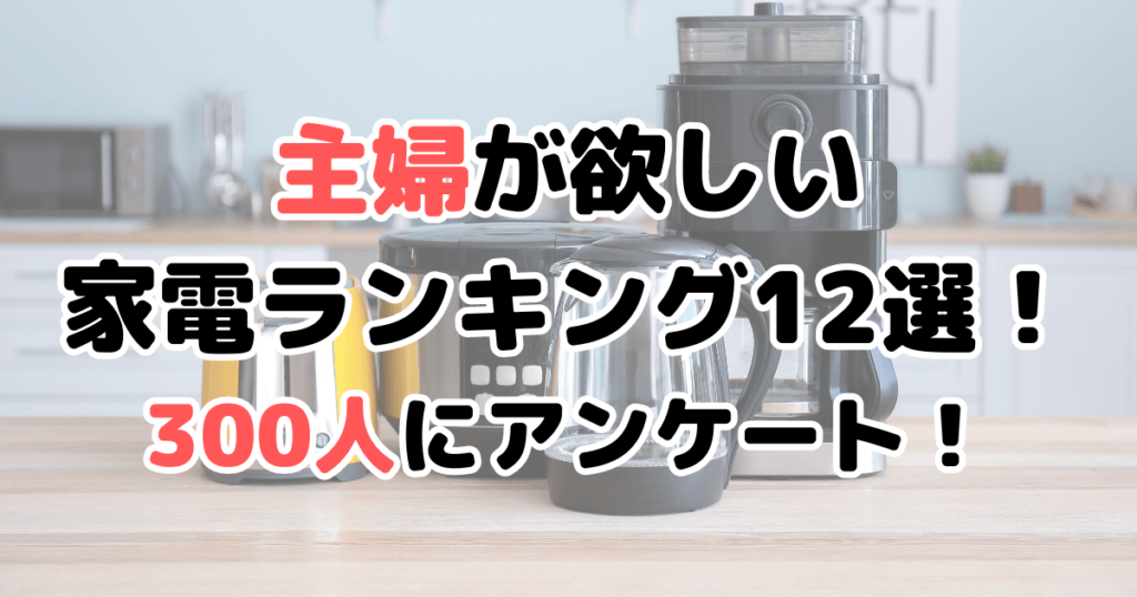 主婦が欲しい家電ランキング12選！300人アンケート結果まとめ