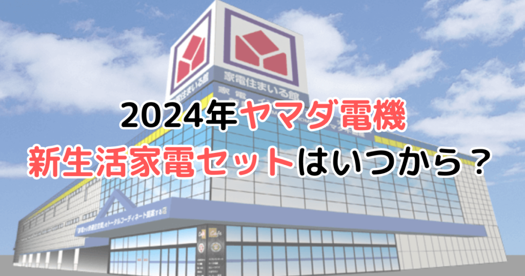 ヤマダ電機の新生活応援セット2024はいつからいつまで？一人二人暮らし向け