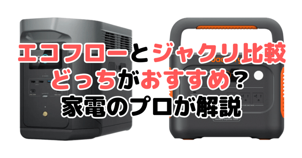 エコフローとジャクリを比較！どっちがおすすめ？家電のプロが解説