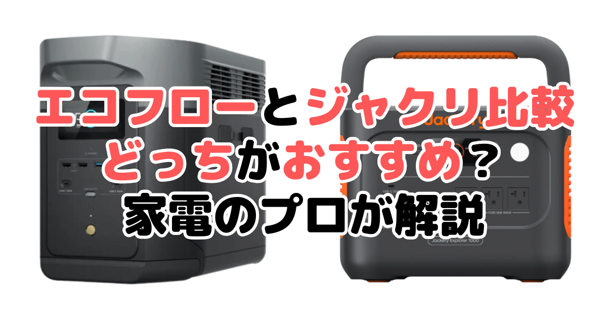 エコフローとジャクリを比較！どっちがおすすめ？家電のプロが解説