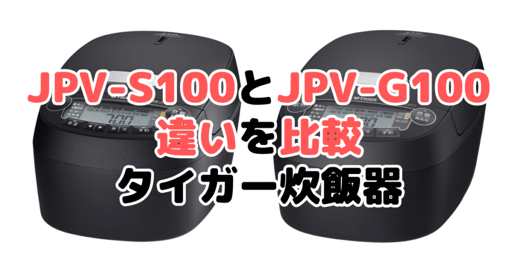 JPV-S100とJPV-G100の違いを比較 タイガー炊飯器