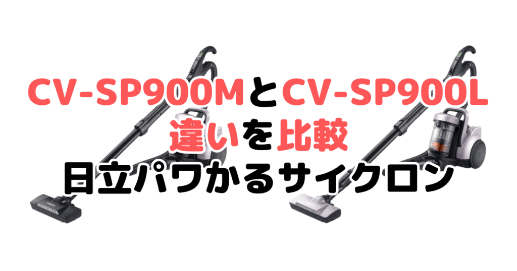 CV-SP900MとCV-SP900Lの違いを比較 日立パワかるサイクロン