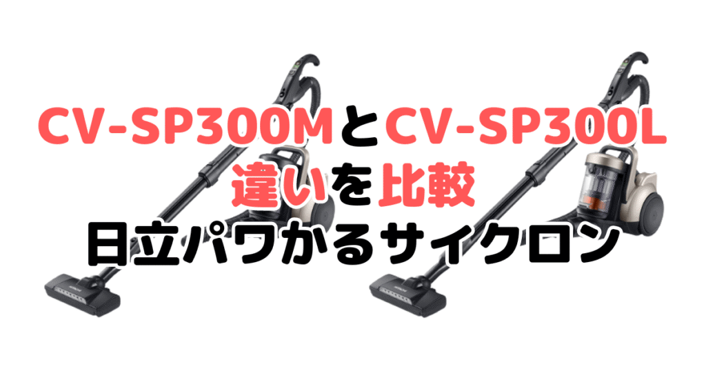 CV-SP300MとCV-SP300Lの違いを比較 日立パワかるサイクロン