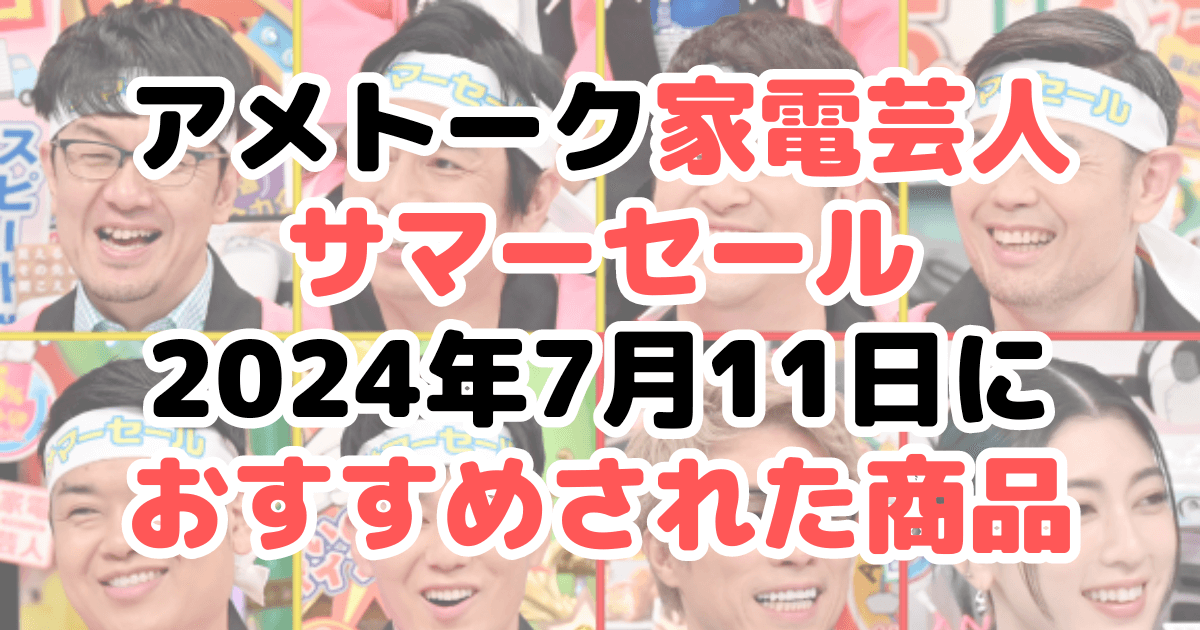 アメトーク家電芸人サマーセール！2024年7月11日におすすめされた商品まとめ