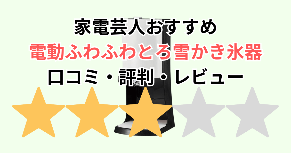 家電芸人おすすめ！電動ふわふわとろ雪かき氷器の口コミ評判レビュー