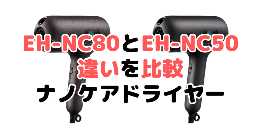 EH-NC80とEH-NC50の違いを比較 パナソニックナノケアドライヤー