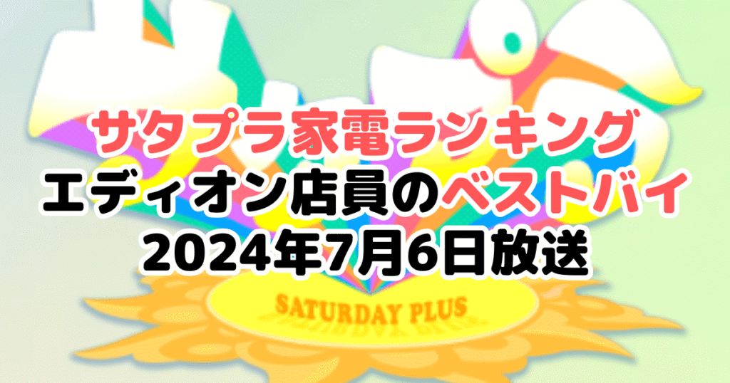 サタプラ家電ランキングまとめ！エディオン店員のベストバイ2024年7月6日放送