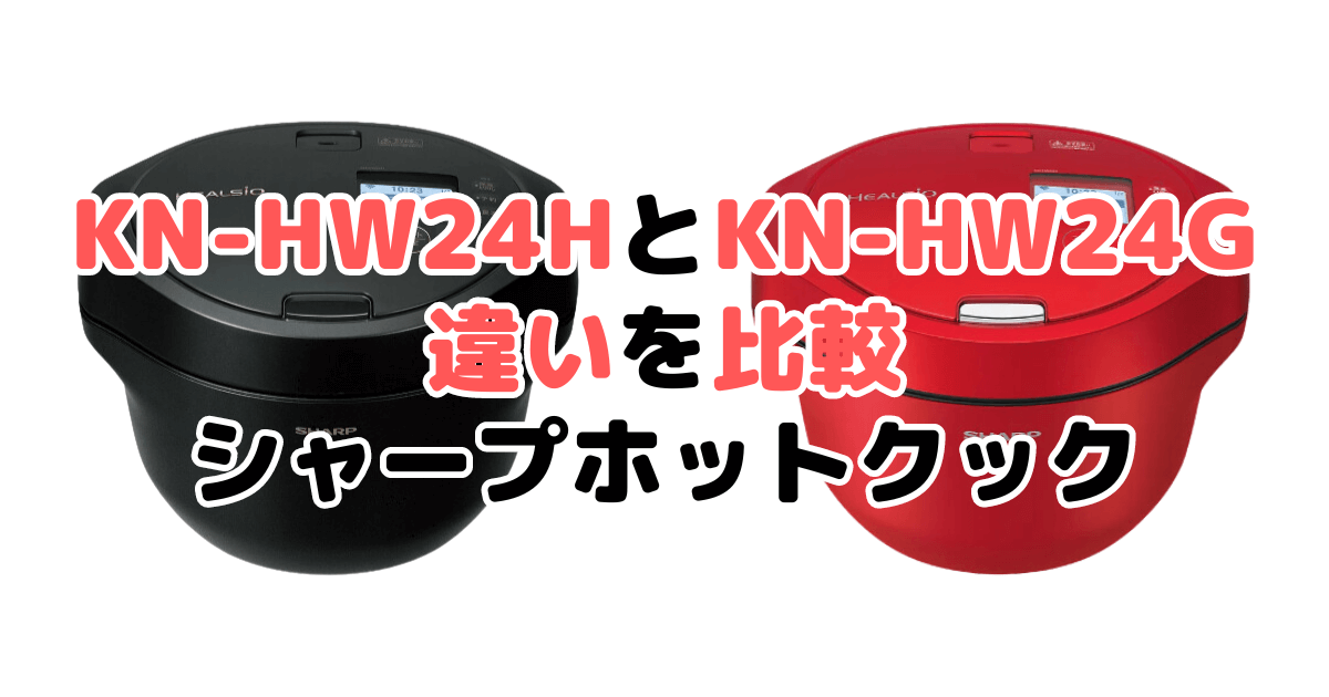 KN-HW24HとKN-HW24Gの違いを比較 シャープホットクック