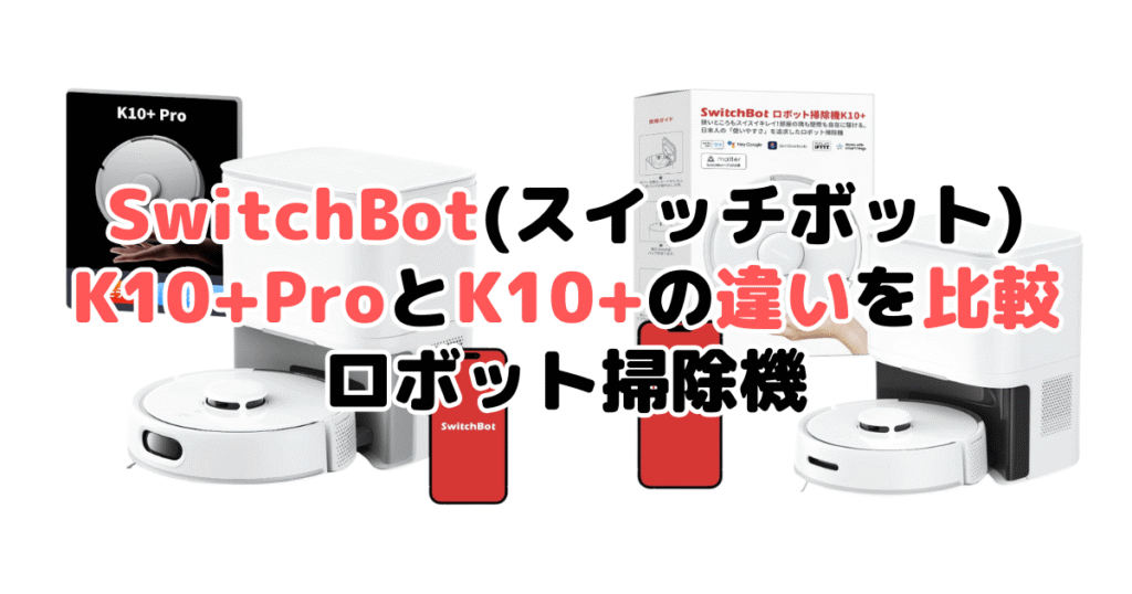 SwitchBot(スイッチボット)K10+ProとK10+の違いを比較 ロボット掃除機