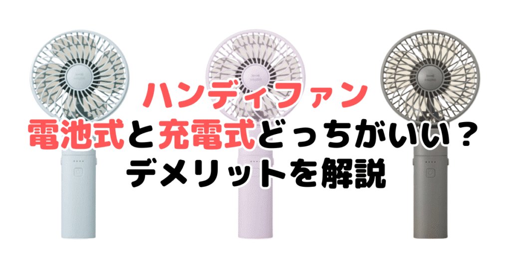 ハンディファン電池式と充電式どっちがいい？デメリットを解説