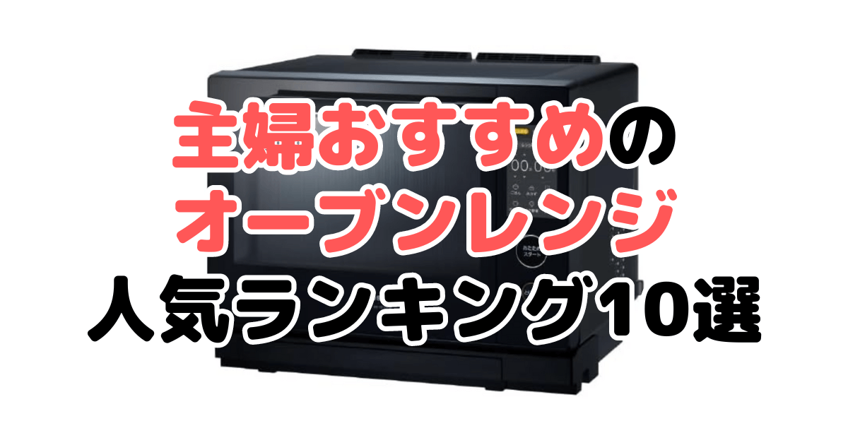 主婦おすすめのオーブンレンジは？300人アンケート結果を大公開