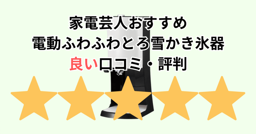 家電芸人おすすめ！電動ふわふわとろ雪かき氷器プライムの良い口コミ