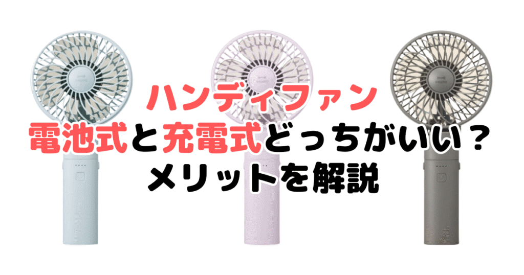 ハンディファン電池式と充電式どっちがいい？メリットを解説