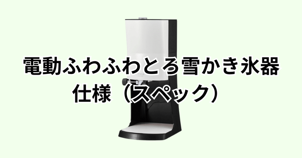 家電芸人おすすめ！電動ふわふわとろ雪かき氷器プライムの仕様（スペック）の詳細について