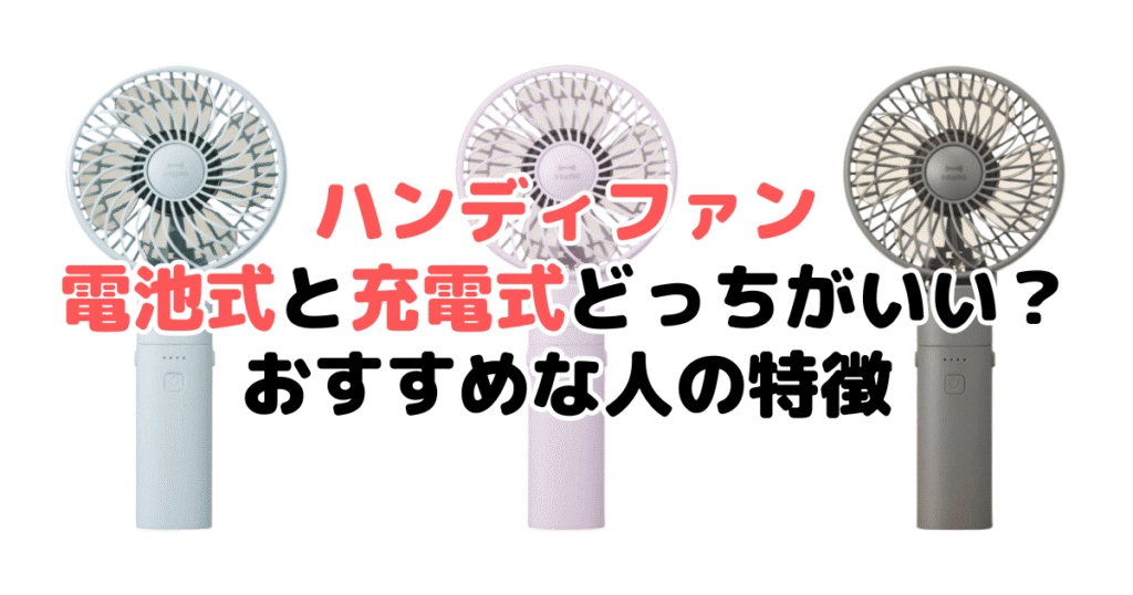 ハンディファン電池式と充電式どっちがいい？おすすめな人の特徴