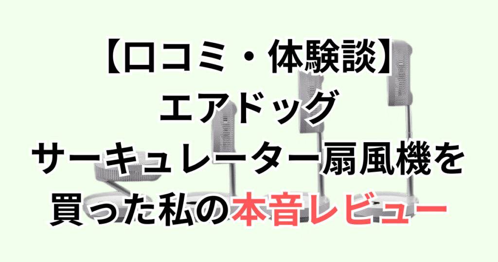 【口コミ・体験談】エアドッグサーキュレーター扇風機を買った私の本音レビュー