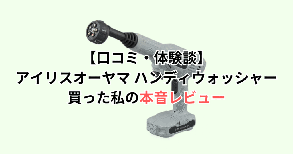 【口コミ・体験談】アイリスオーヤマハンディウォッシャーを買った私の本音レビュー