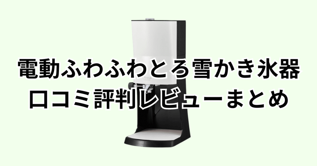 家電芸人おすすめ！電動ふわふわとろ雪かき氷器プライムの口コミ評判レビューについてのまとめ