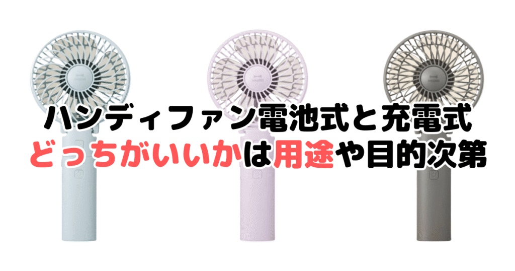 まとめ：ハンディファン電池式と充電式どっちがいいかは用途や目的次第